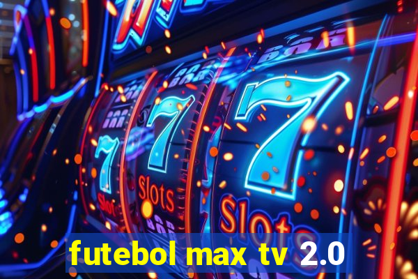 futebol max tv 2.0